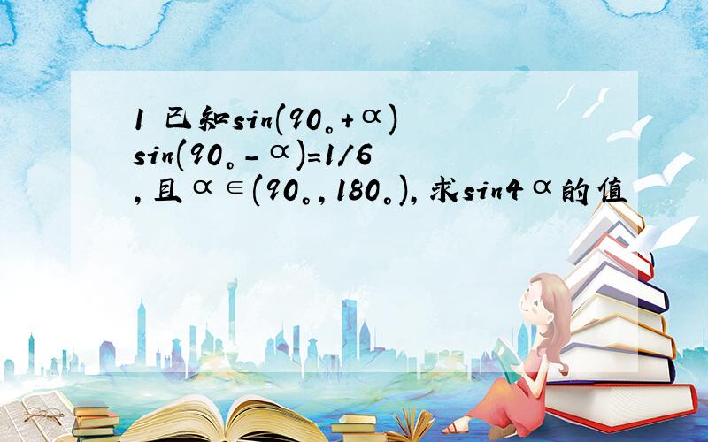 1 已知sin(90°+α)sin(90°-α)=1/6,且α∈(90°,180°),求sin4α的值