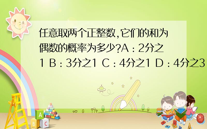 任意取两个正整数,它们的和为偶数的概率为多少?A：2分之1 B：3分之1 C：4分之1 D：4分之3