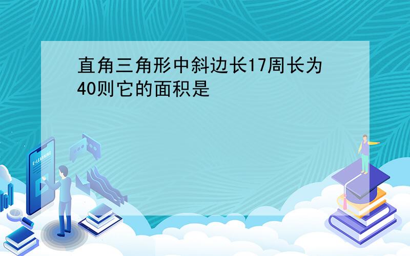 直角三角形中斜边长17周长为40则它的面积是