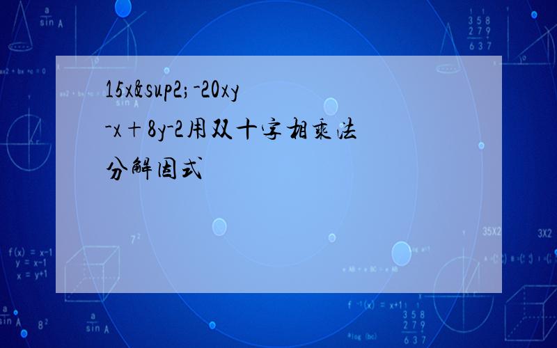 15x²-20xy-x+8y-2用双十字相乘法分解因式