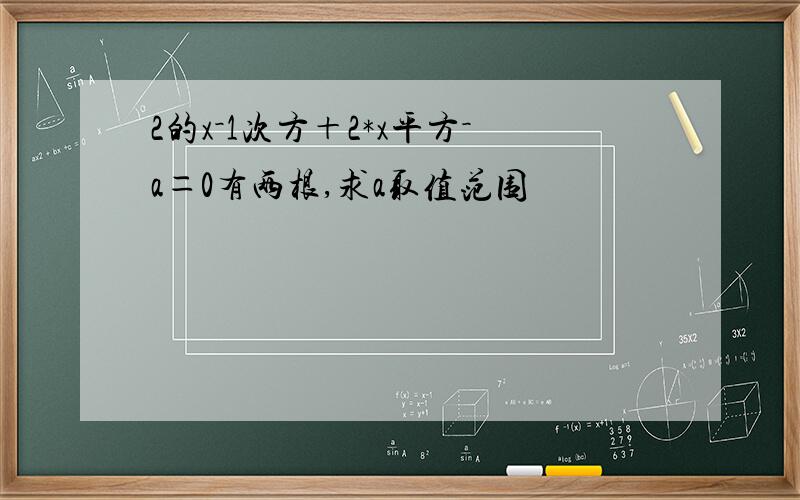 2的x－1次方＋2*x平方－a＝0有两根,求a取值范围