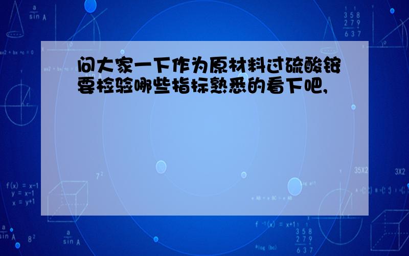 问大家一下作为原材料过硫酸铵要检验哪些指标熟悉的看下吧,