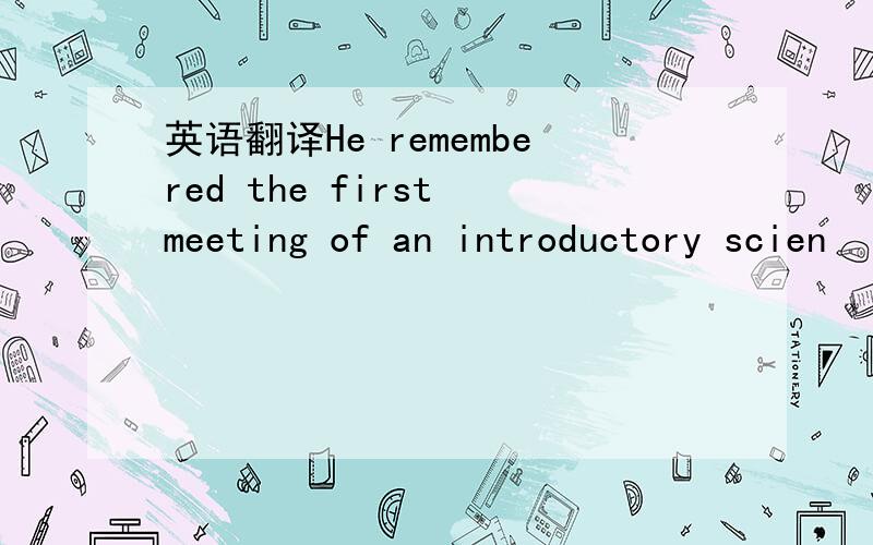 英语翻译He remembered the first meeting of an introductory scien