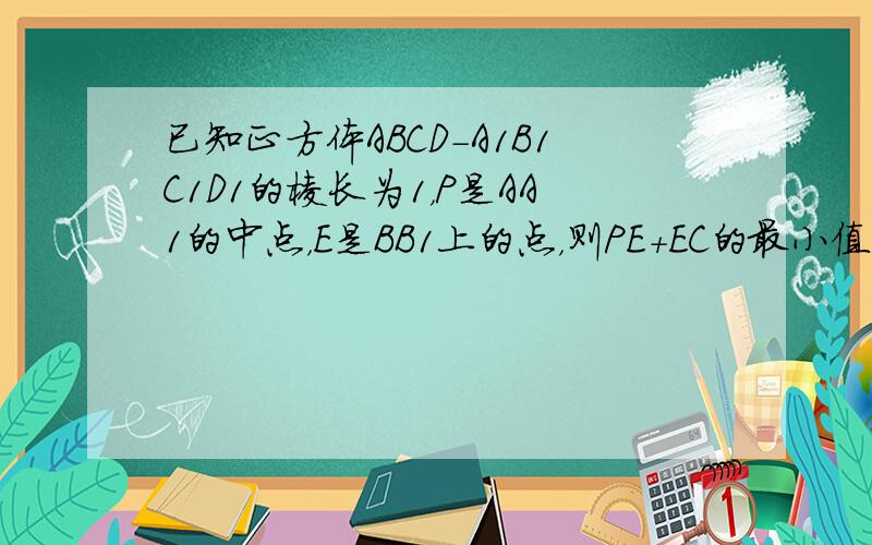 已知正方体ABCD-A1B1C1D1的棱长为1，P是AA1的中点，E是BB1上的点，则PE+EC的最小值是（　　）