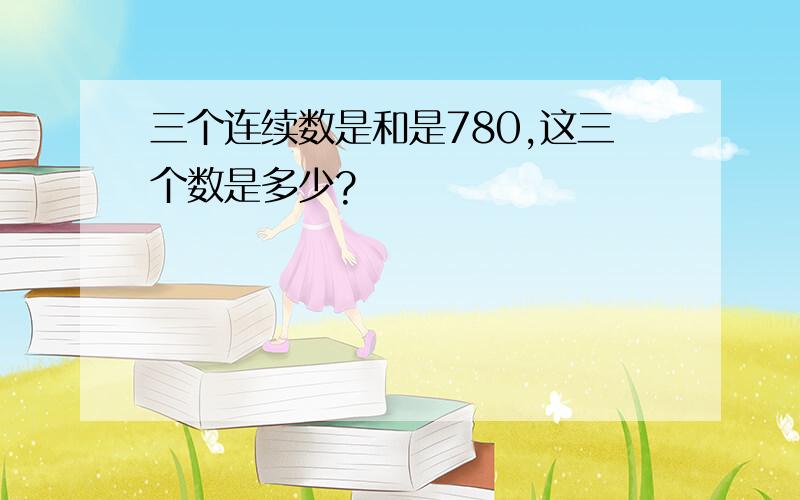 三个连续数是和是780,这三个数是多少?