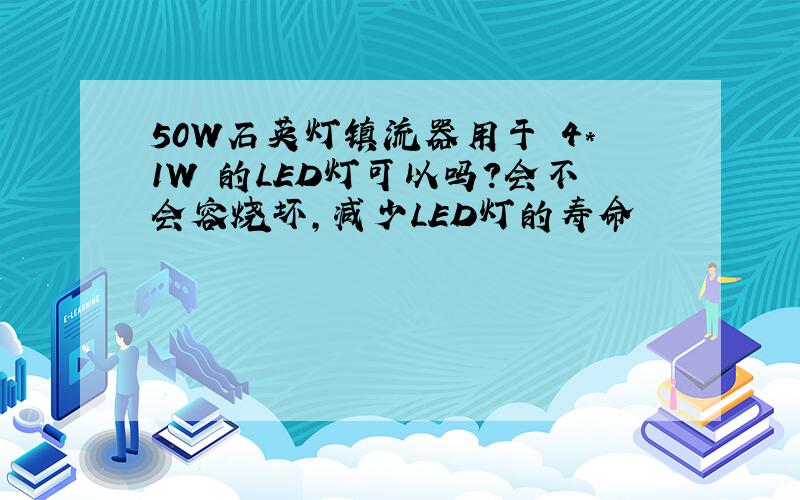 50W石英灯镇流器用于 4*1W 的LED灯可以吗?会不会容烧坏,减少LED灯的寿命