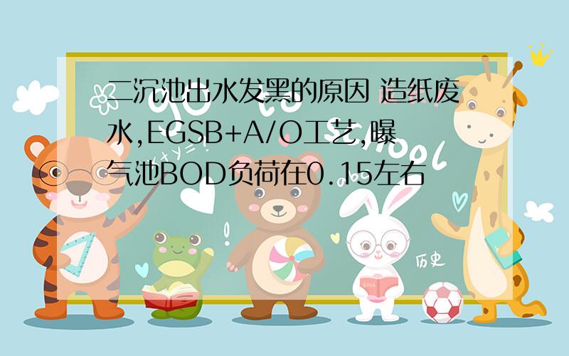 二沉池出水发黑的原因 造纸废水,EGSB+A/O工艺,曝气池BOD负荷在0.15左右