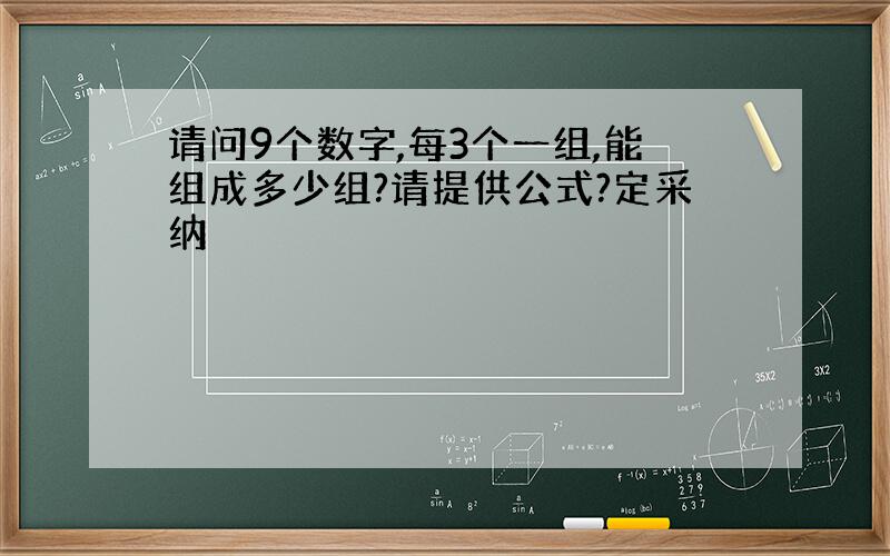 请问9个数字,每3个一组,能组成多少组?请提供公式?定采纳