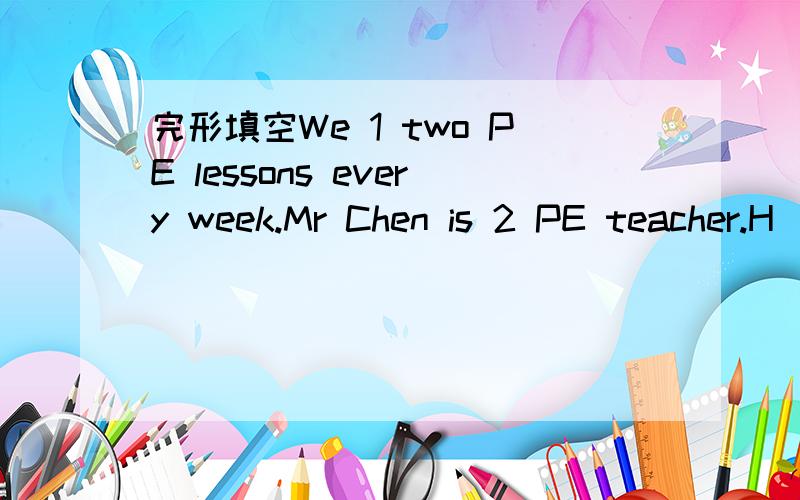 完形填空We 1 two PE lessons every week.Mr Chen is 2 PE teacher.H