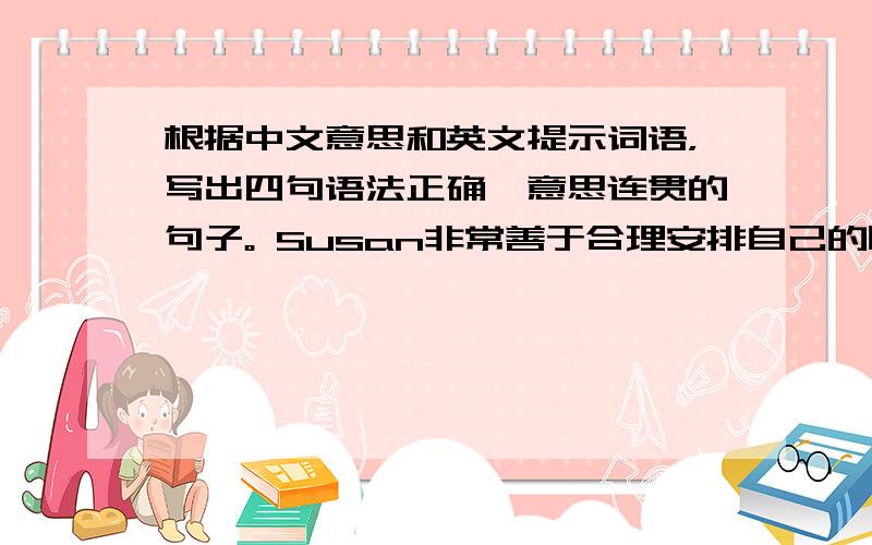 根据中文意思和英文提示词语，写出四句语法正确、意思连贯的句子。 Susan非常善于合理安排自己的时间。她是如何度过“五一