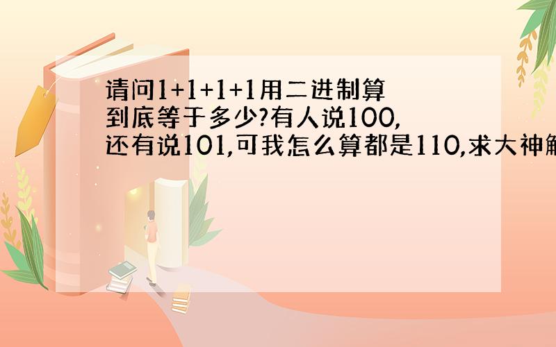 请问1+1+1+1用二进制算到底等于多少?有人说100,还有说101,可我怎么算都是110,求大神解答!