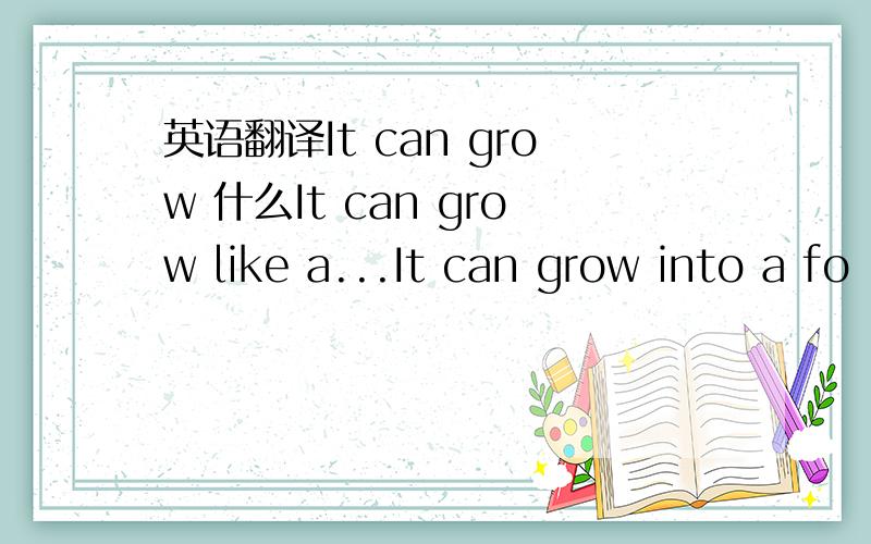 英语翻译It can grow 什么It can grow like a...It can grow into a fo