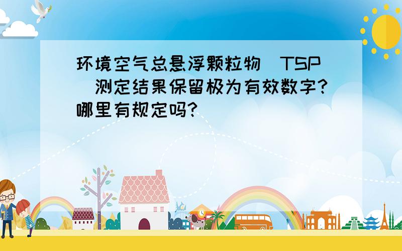 环境空气总悬浮颗粒物（TSP）测定结果保留极为有效数字?哪里有规定吗?