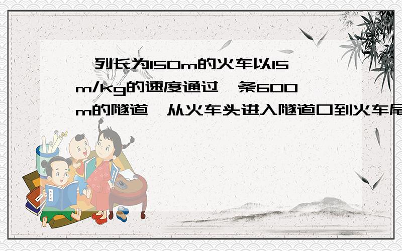 一列长为150m的火车以15m/kg的速度通过一条600m的隧道,从火车头进入隧道口到火车尾离开隧道共需——小时