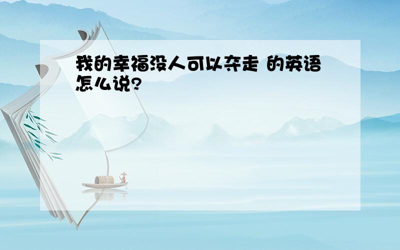 我的幸福没人可以夺走 的英语怎么说?