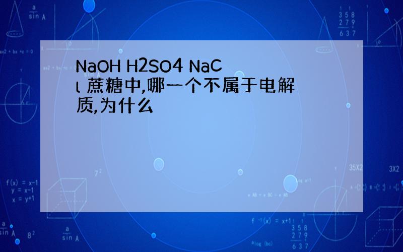 NaOH H2SO4 NaCl 蔗糖中,哪一个不属于电解质,为什么