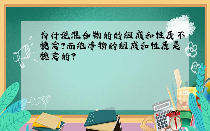 为什说混合物的的组成和性质不稳定?而纯净物的组成和性质是稳定的?