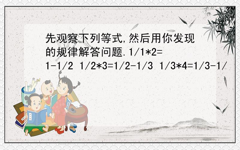 先观察下列等式,然后用你发现的规律解答问题.1/1*2=1-1/2 1/2*3=1/2-1/3 1/3*4=1/3-1/