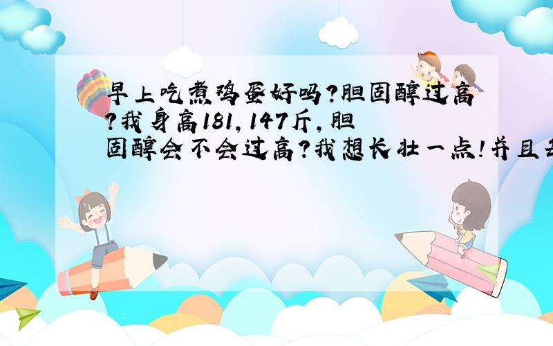 早上吃煮鸡蛋好吗?胆固醇过高?我身高181,147斤,胆固醇会不会过高?我想长壮一点!并且每天吃的是土鸡蛋,每早两个,外