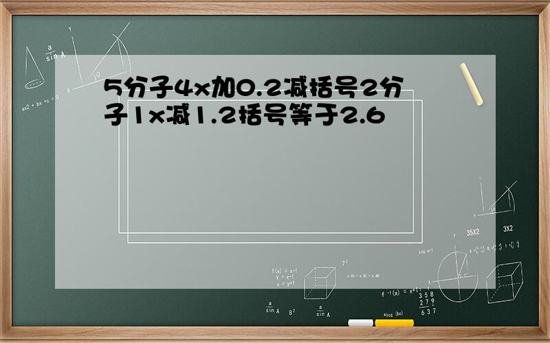 5分子4x加0.2减括号2分子1x减1.2括号等于2.6