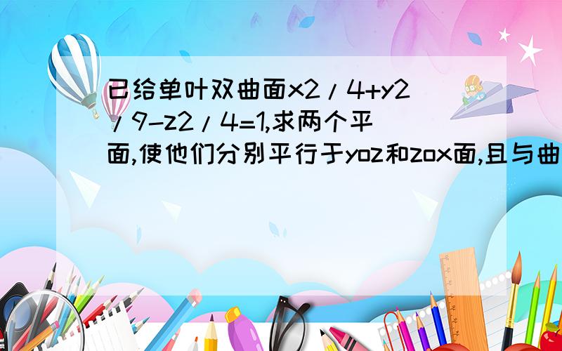 已给单叶双曲面x2/4+y2/9-z2/4=1,求两个平面,使他们分别平行于yoz和zox面,且与曲面的交线是一对直线