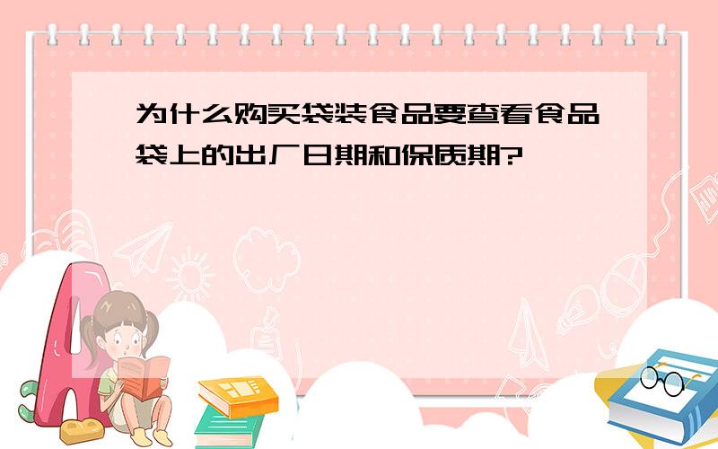 为什么购买袋装食品要查看食品袋上的出厂日期和保质期?