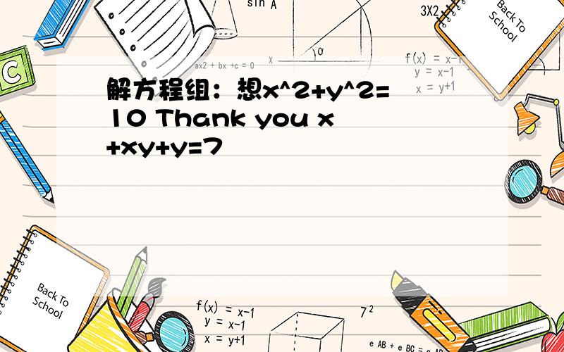 解方程组：想x^2+y^2=10 Thank you x+xy+y=7