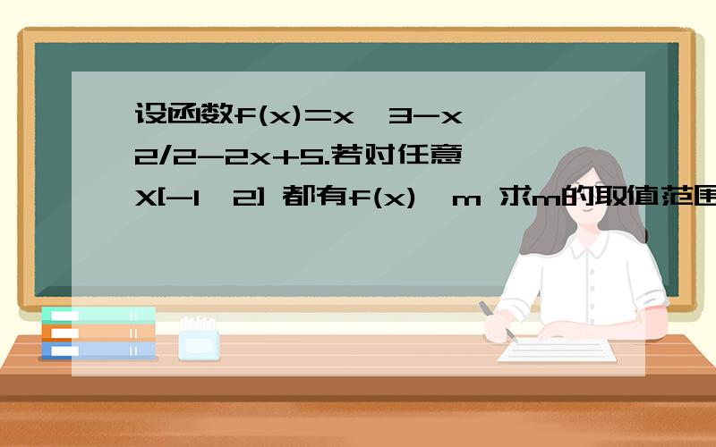 设函数f(x)=x^3-x^2/2-2x+5.若对任意 X[-1,2] 都有f(x)>m 求m的取值范围?