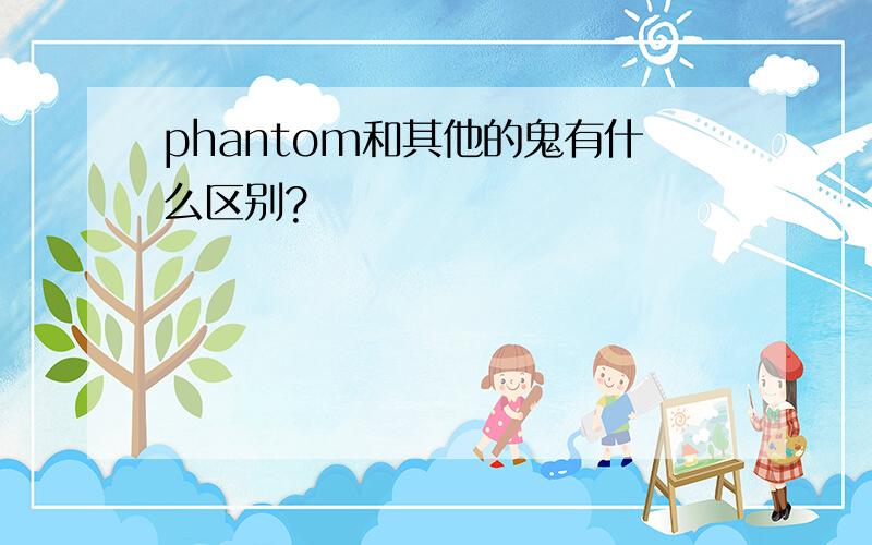 phantom和其他的鬼有什么区别?