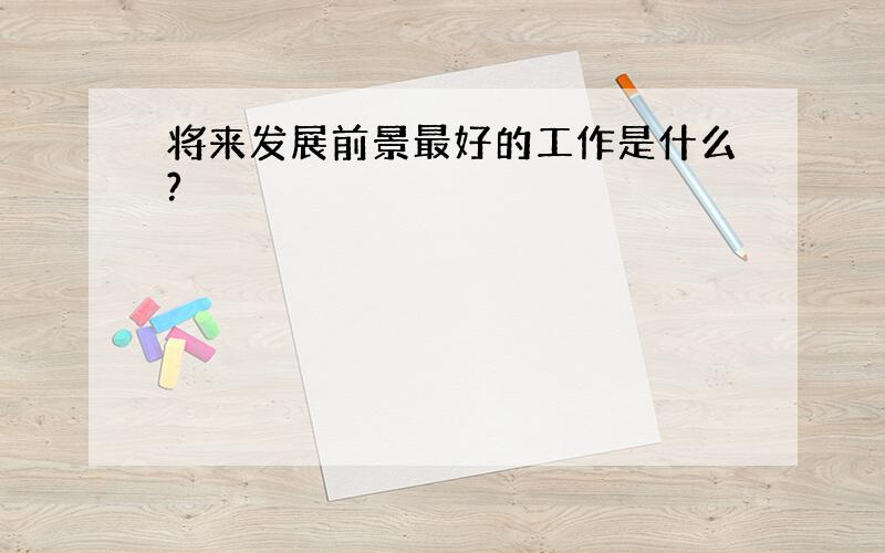 将来发展前景最好的工作是什么?