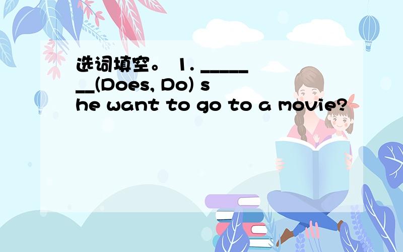 选词填空。 1. _______(Does, Do) she want to go to a movie?