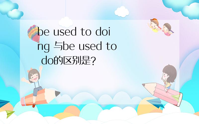 be used to doing 与be used to do的区别是?