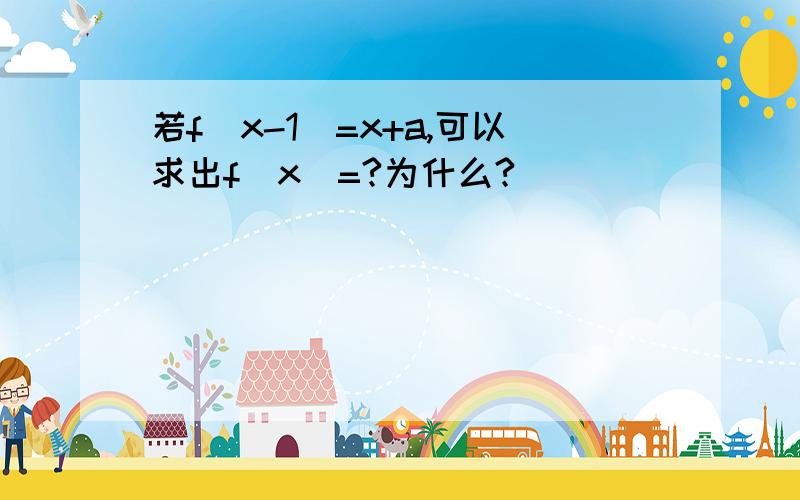 若f(x-1)=x+a,可以求出f(x)=?为什么?