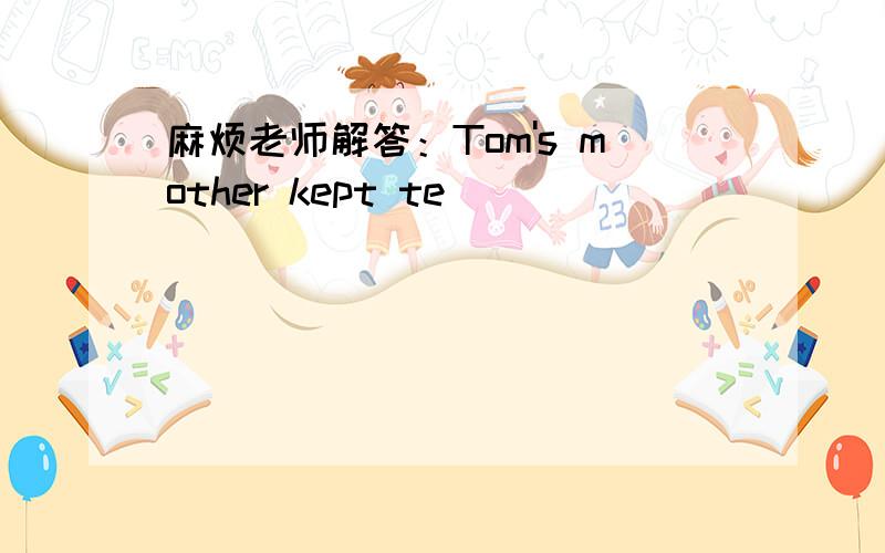 麻烦老师解答：Tom's mother kept te