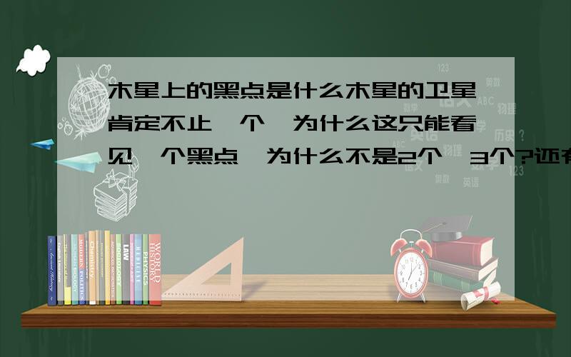 木星上的黑点是什么木星的卫星肯定不止一个,为什么这只能看见一个黑点,为什么不是2个,3个?还有 卫星为什么会是