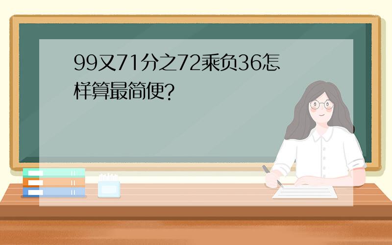 99又71分之72乘负36怎样算最简便?