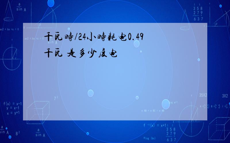 千瓦时/24小时耗电0.49千瓦 是多少度电