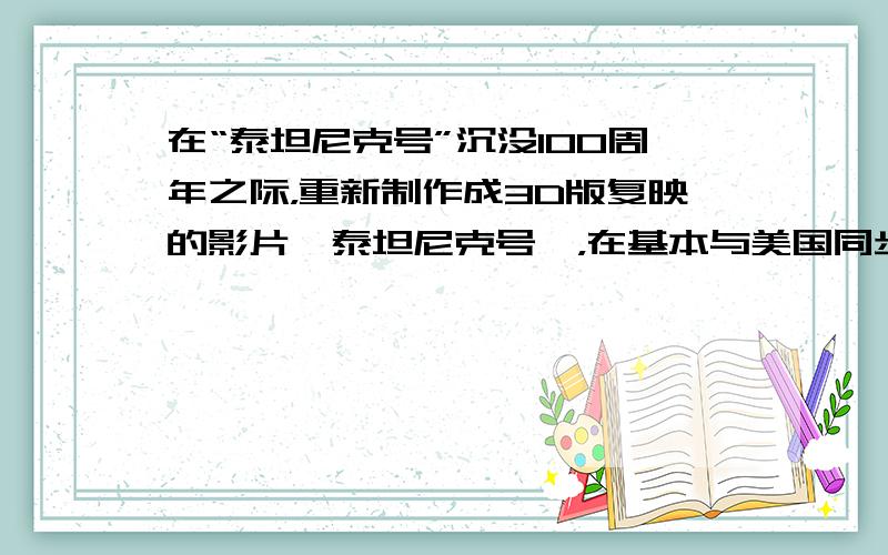 在“泰坦尼克号”沉没100周年之际，重新制作成3D版复映的影片《泰坦尼克号》，在基本与美国同步上映的情况下，中国内地票房