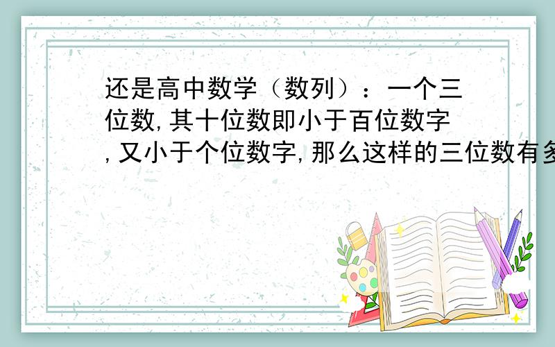 还是高中数学（数列）：一个三位数,其十位数即小于百位数字,又小于个位数字,那么这样的三位数有多少个