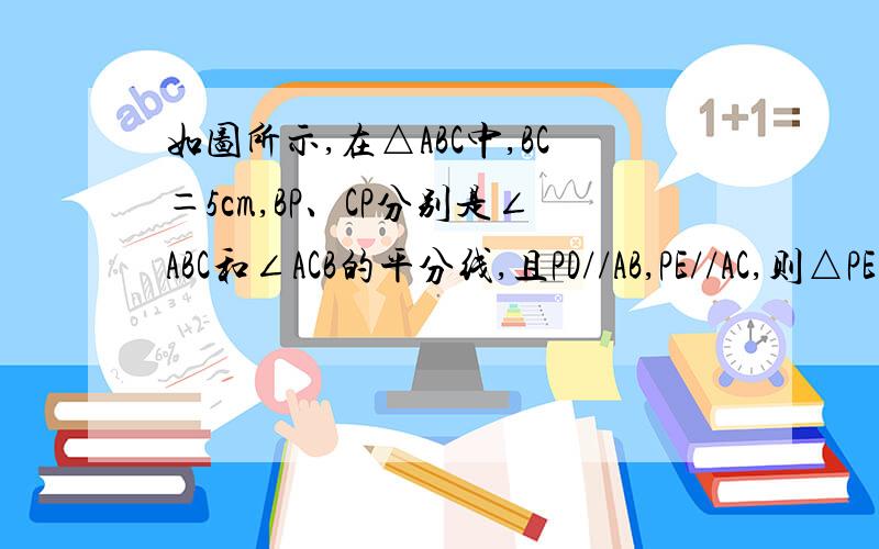 如图所示,在△ABC中,BC＝5cm,BP、CP分别是∠ABC和∠ACB的平分线,且PD//AB,PE//AC,则△PE