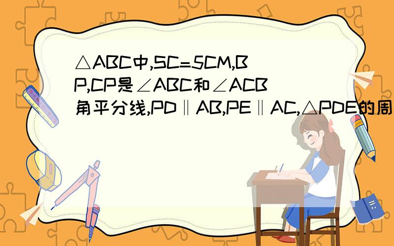 △ABC中,SC=5CM,BP,CP是∠ABC和∠ACB角平分线,PD‖AB,PE‖AC,△PDE的周长时多少?