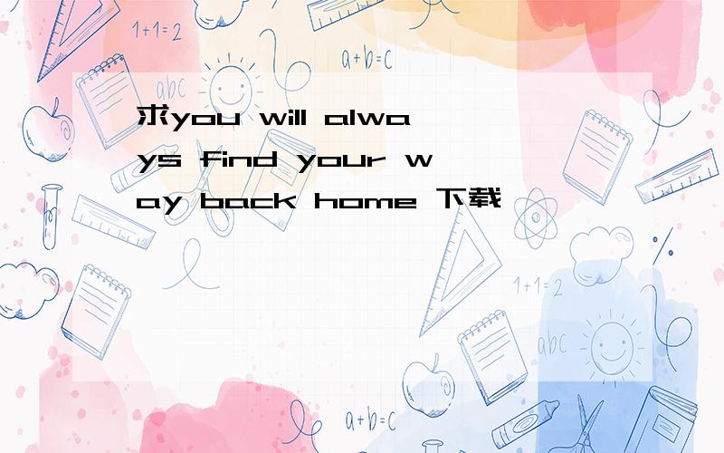 求you will always find your way back home 下载