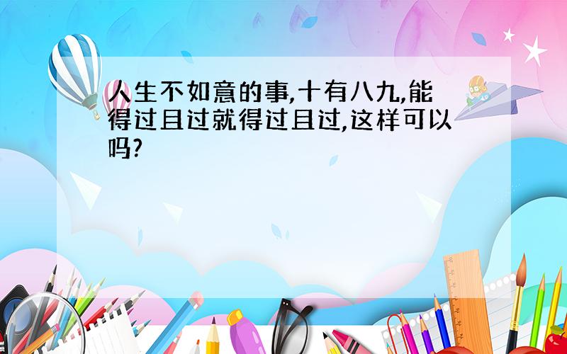 人生不如意的事,十有八九,能得过且过就得过且过,这样可以吗?