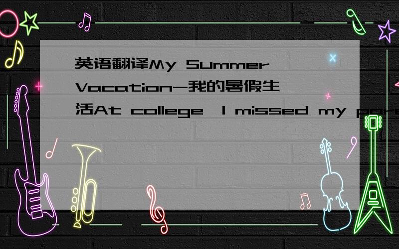 英语翻译My Summer Vacation-我的暑假生活At college,I missed my parents