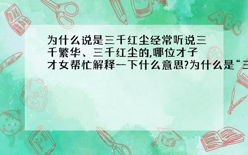 为什么说是三千红尘经常听说三千繁华、三千红尘的,哪位才子才女帮忙解释一下什么意思?为什么是“三千”?