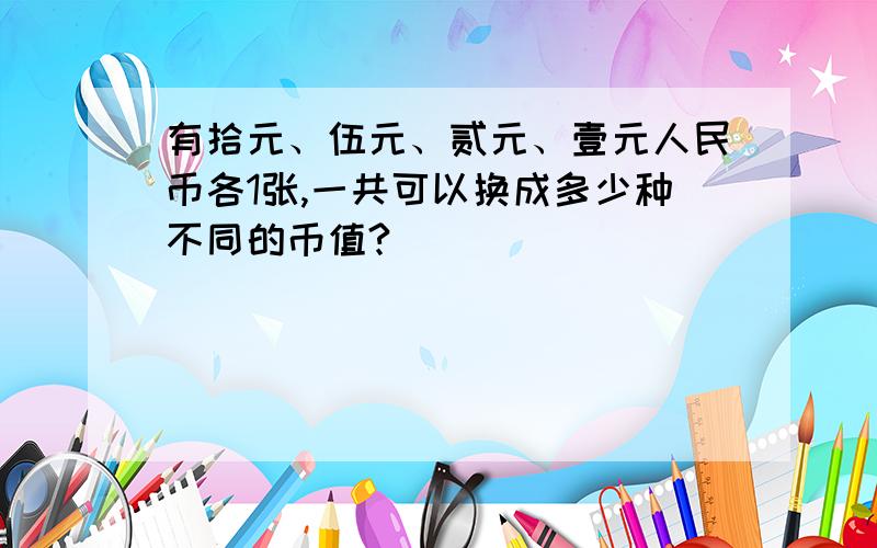 有拾元、伍元、贰元、壹元人民币各1张,一共可以换成多少种不同的币值?