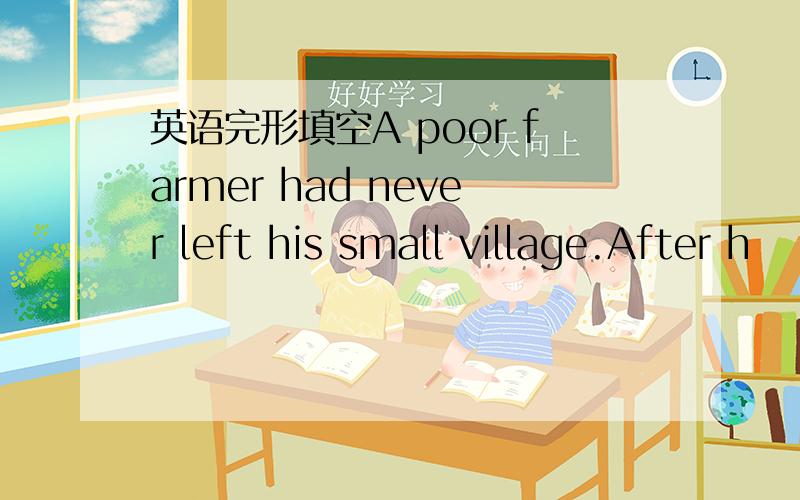 英语完形填空A poor farmer had never left his small village.After h