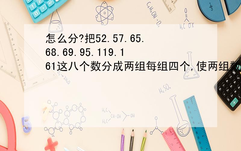 怎么分?把52.57.65.68.69.95.119.161这八个数分成两组每组四个,使两组数的乘积相等这两组是?