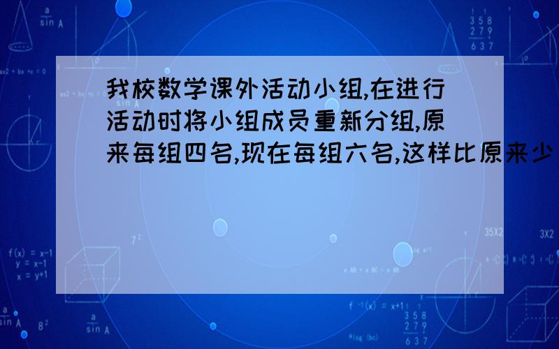 我校数学课外活动小组,在进行活动时将小组成员重新分组,原来每组四名,现在每组六名,这样比原来少了四组,数学小组共有多少名