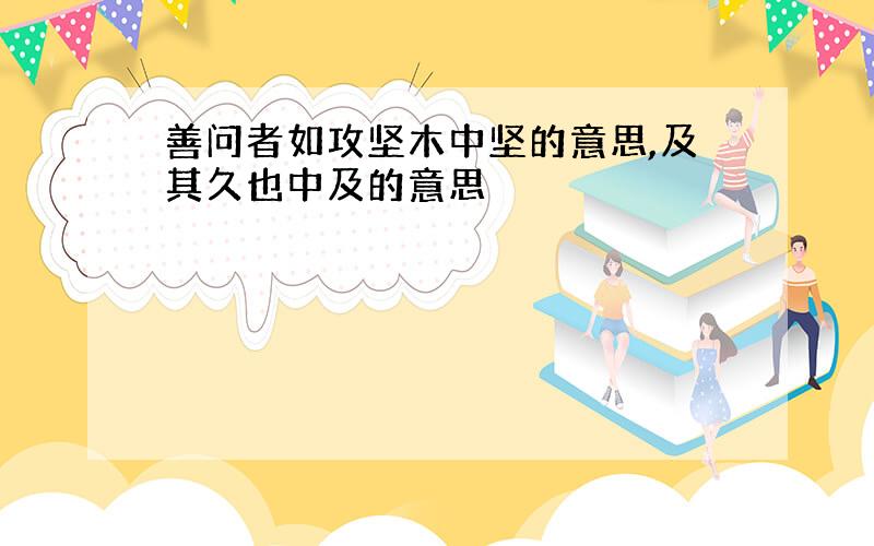 善问者如攻坚木中坚的意思,及其久也中及的意思